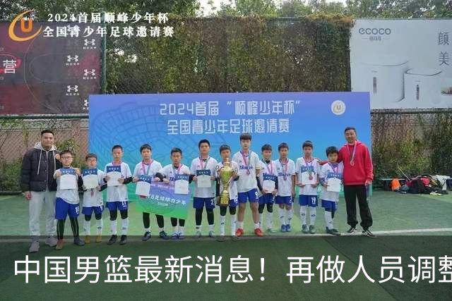 中国男篮最新消息！再做人员调整，3人正式离队，周琦赵睿未获征召