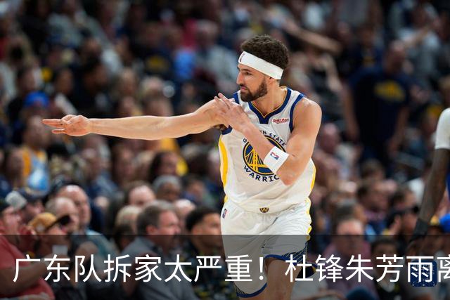 广东队拆家太严重！杜锋朱芳雨离开，杜润旺去同曦，王少杰回北控