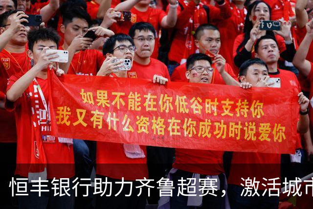 恒丰银行助力齐鲁超赛，激活城市活力
