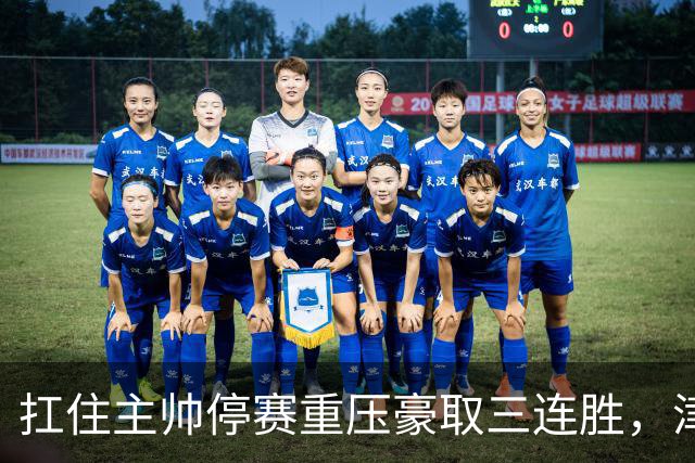 扛住主帅停赛重压豪取三连胜，津门虎首次跳出降级区