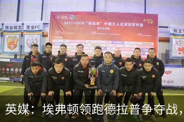 英媒：埃弗顿领跑德拉普争夺战，切尔西愿卖盈利