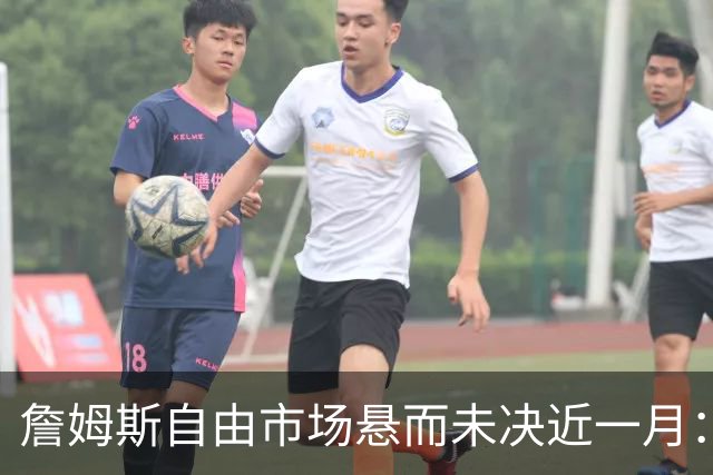 詹姆斯自由市场悬而未决近一月：2.5亿赌注押宝下家，热火乌龙视频搅动格局