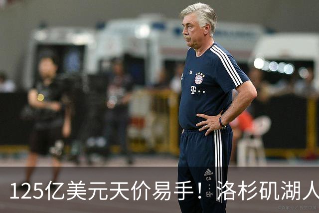 125亿美元天价易手！洛杉矶湖人队刷新职业体育最高估值纪录